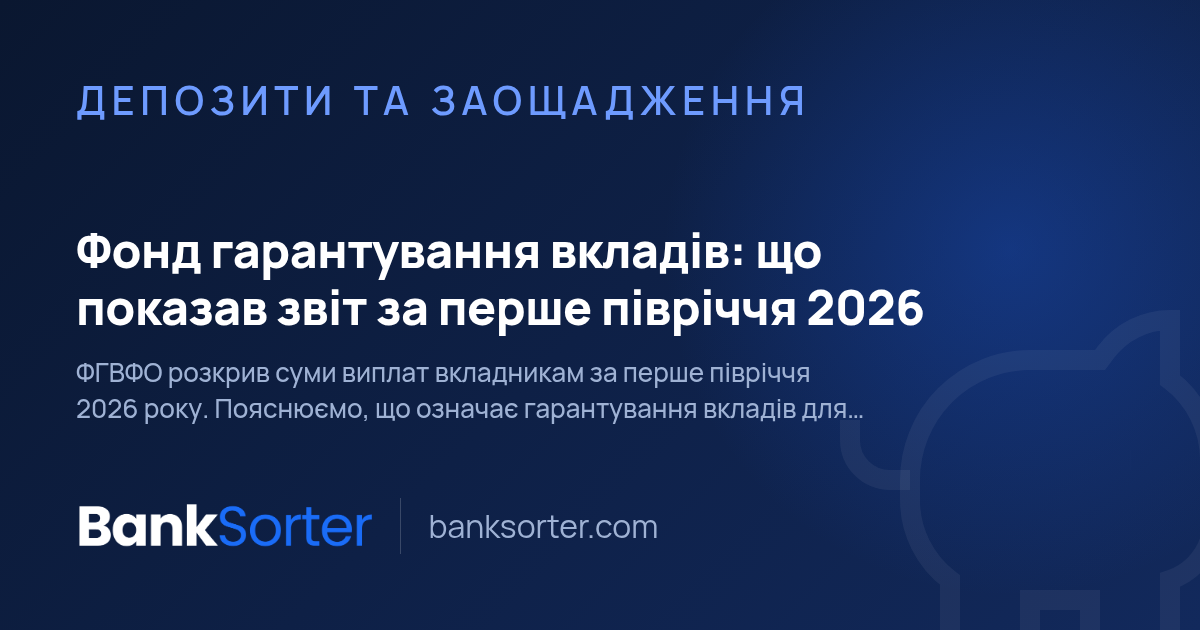 Фонд гарантування вкладів: що показав звіт за перше півріччя 2026